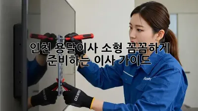 인천 용달이사 소형: 꼼꼼하게 준비하는 이사 가이드