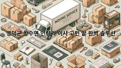 🏡 영덕군 창수면 인량리 이사, 고민 끝! 완벽 솔루션 ✨