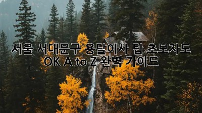 서울 서대문구 용달이사 팁: 초보자도 OK! A to Z 완벽 가이드